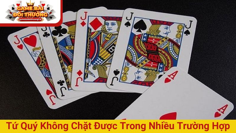 Bộ bài tứ quý không chặt được trong nhiều trường hợp