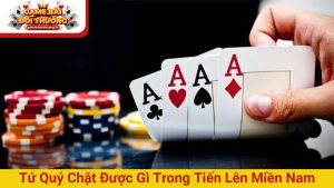 Tứ quý chặt được gì trong tiến lên miền Nam